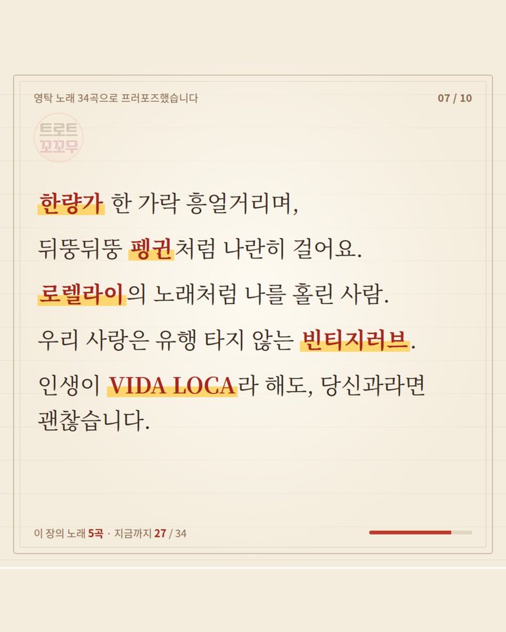 한량가 한 가락 흥얼거리며 펭귄처럼 나란히 걸어요. 로렐라이의 노래처럼 나를 홀린 사람, 우리 사랑은 빈티지러브, 인생이 VIDA LOCA라 해도 괜찮습니다 (영탁 노래 34곡으로 쓴 연애편지…마지막 곡은? 7번째 카드)